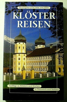 Klösterreisen - Ausflüge zu Klöstern und Kirchen in Österreich und Südtirol von Joachim Angerer